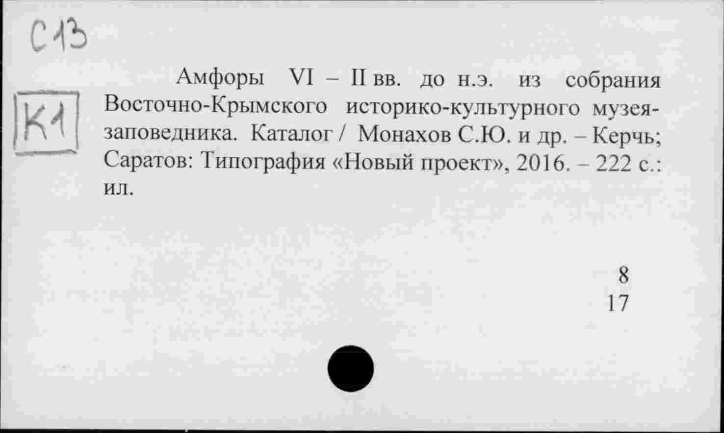 ﻿Амфоры VI - II вв. до н.э. из собрания Восточно-Крымского историко-культурного музея-заповедника. Каталог / Монахов С.Ю. и др. - Керчь; Саратов: Типография «Новый проект», 2016. - 222 с.: ил.
8
17